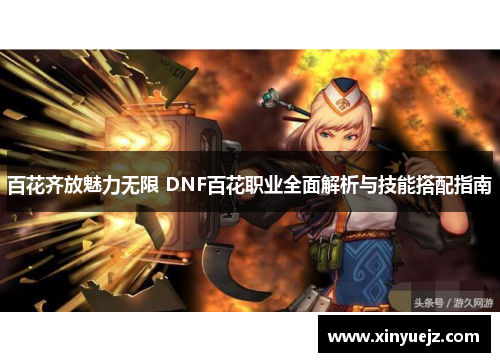百花齐放魅力无限 DNF百花职业全面解析与技能搭配指南
